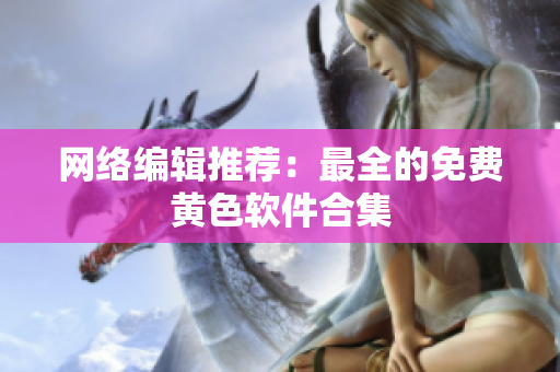 网络编辑推荐：最全的免费黄色软件合集