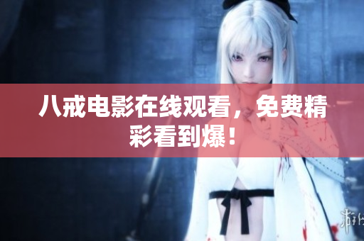 八戒电影在线观看，免费精彩看到爆！