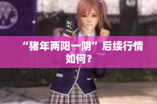 “猪年两阳一阴”后续行情如何？