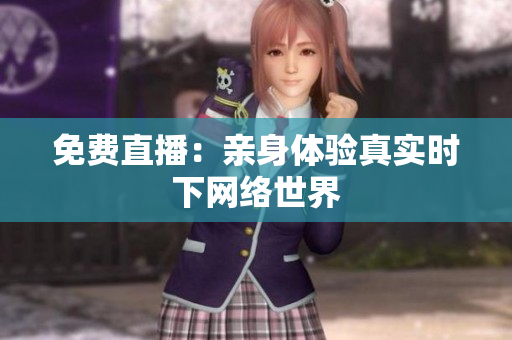 免费直播：亲身体验真实时下网络世界