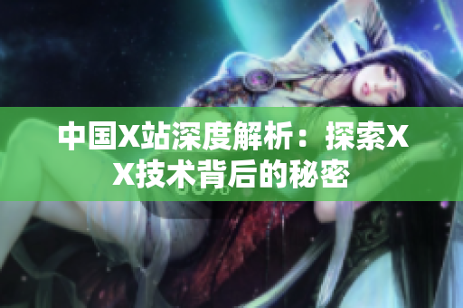 中国X站深度解析：探索XX技术背后的秘密