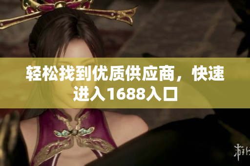 轻松找到优质供应商，快速进入1688入口