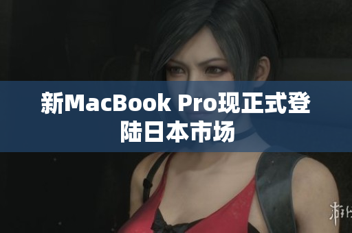 新MacBook Pro现正式登陆日本市场
