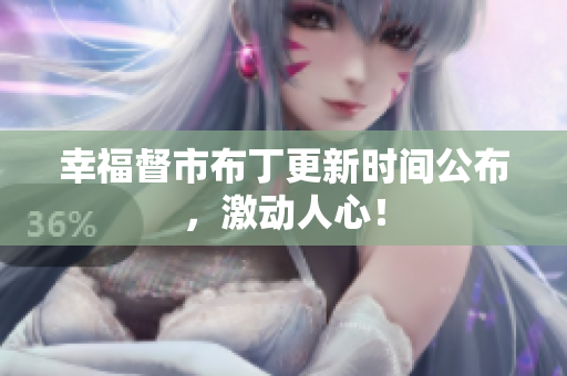 幸福督市布丁更新时间公布，激动人心！