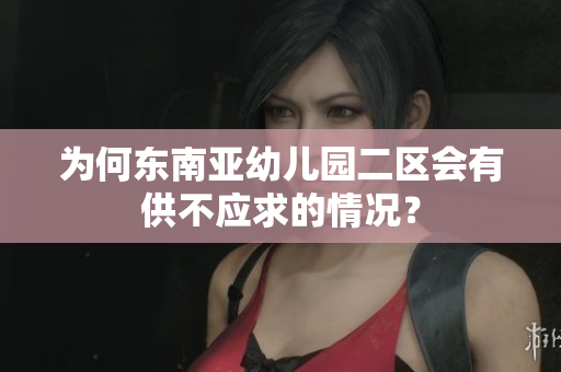 为何东南亚幼儿园二区会有供不应求的情况？