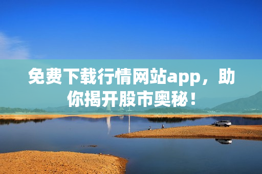 免费下载行情网站app，助你揭开股市奥秘！