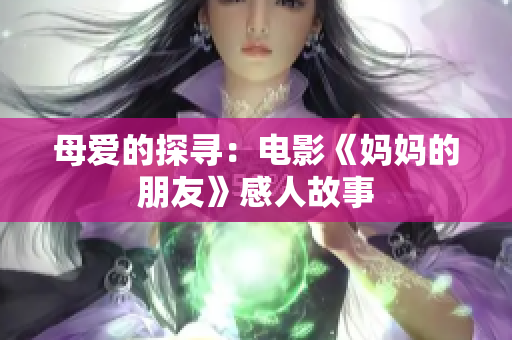 母爱的探寻：电影《妈妈的朋友》感人故事