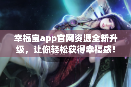 幸福宝app官网资源全新升级，让你轻松获得幸福感！