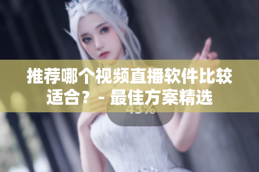 推荐哪个视频直播软件比较适合？- 最佳方案精选