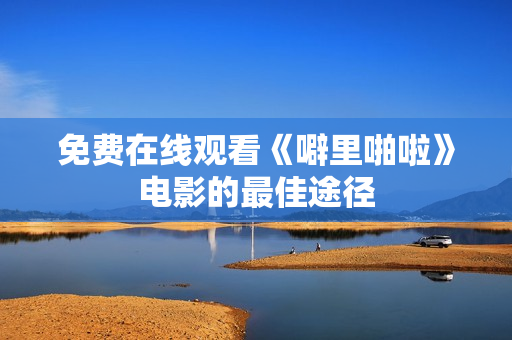免费在线观看《噼里啪啦》电影的最佳途径