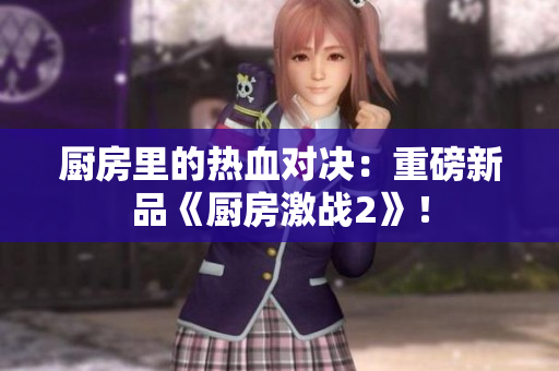 厨房里的热血对决：重磅新品《厨房激战2》！