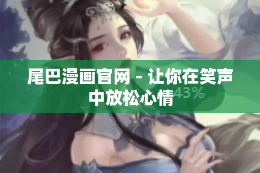 尾巴漫画官网 - 让你在笑声中放松心情