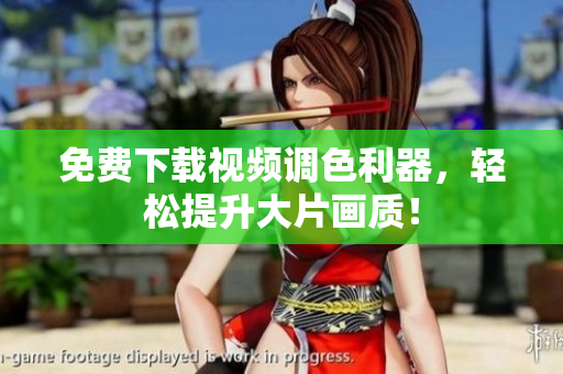 免费下载视频调色利器，轻松提升大片画质！