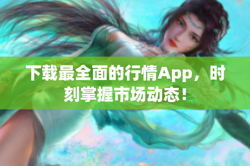 下载最全面的行情App，时刻掌握市场动态！