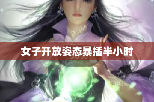 女子开放姿态暴插半小时