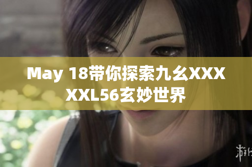 May 18带你探索九幺XXXXXL56玄妙世界