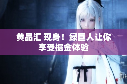 黄品汇 现身！绿巨人让你享受掘金体验