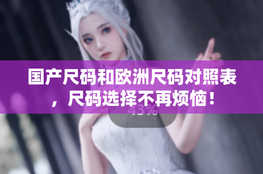国产尺码和欧洲尺码对照表，尺码选择不再烦恼！