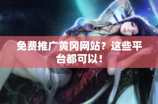 免费推广黄冈网站？这些平台都可以！