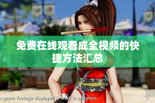免费在线观看成全视频的快捷方法汇总