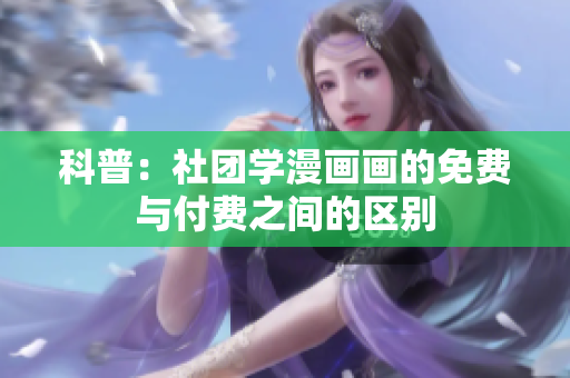 科普：社团学漫画画的免费与付费之间的区别