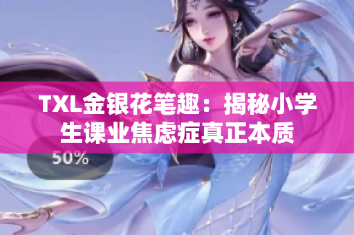 TXL金银花笔趣：揭秘小学生课业焦虑症真正本质