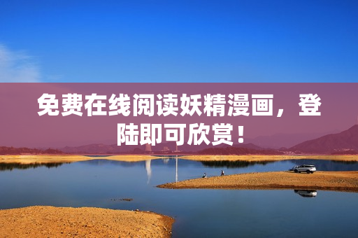 免费在线阅读妖精漫画，登陆即可欣赏！