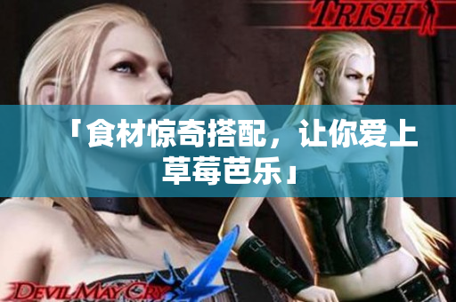 「食材惊奇搭配，让你爱上草莓芭乐」