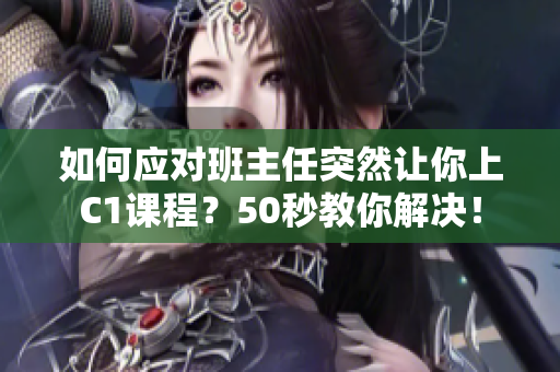 如何应对班主任突然让你上C1课程？50秒教你解决！