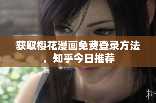 获取樱花漫画免费登录方法，知乎今日推荐