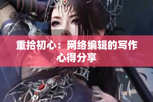 重拾初心：网络编辑的写作心得分享