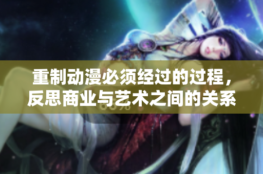 重制动漫必须经过的过程，反思商业与艺术之间的关系