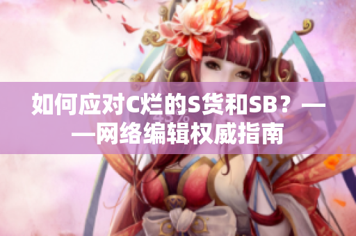 如何应对C烂的S货和SB？——网络编辑权威指南