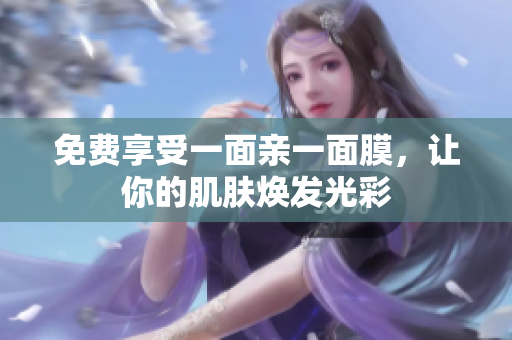 免费享受一面亲一面膜，让你的肌肤焕发光彩