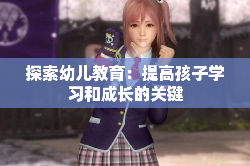 探索幼儿教育：提高孩子学习和成长的关键