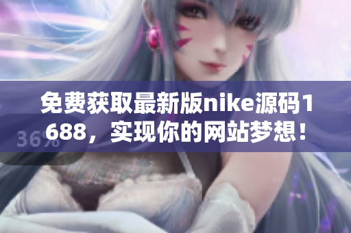 免费获取最新版nike源码1688，实现你的网站梦想！