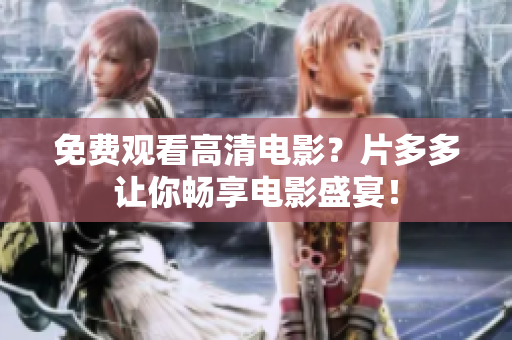 免费观看高清电影？片多多让你畅享电影盛宴！