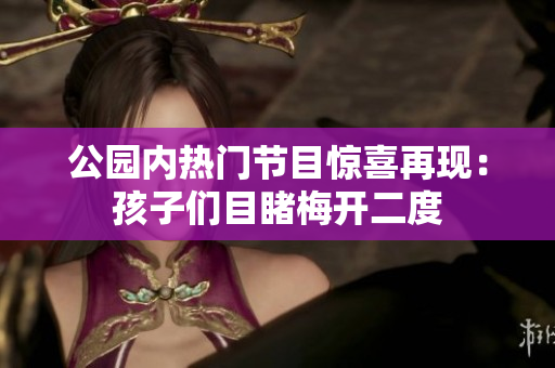 公园内热门节目惊喜再现：孩子们目睹梅开二度