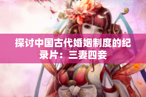 探讨中国古代婚姻制度的纪录片：三妻四妾