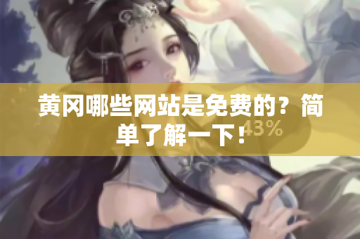 黄冈哪些网站是免费的？简单了解一下！