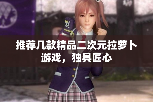 推荐几款精品二次元拉萝卜游戏，独具匠心