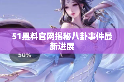 51黑料官网揭秘八卦事件最新进展