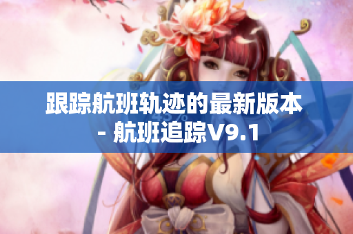 跟踪航班轨迹的最新版本 - 航班追踪V9.1
