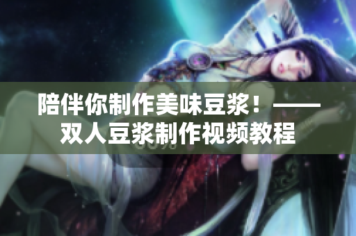 陪伴你制作美味豆浆！——双人豆浆制作视频教程