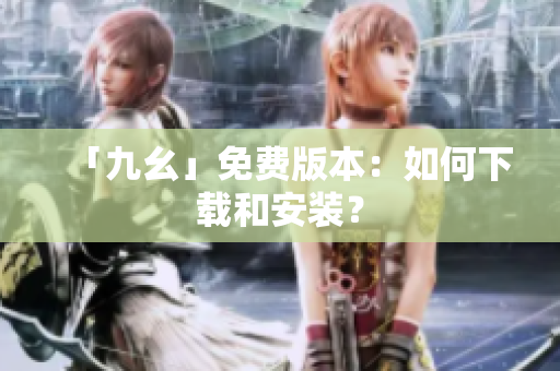 「九幺」免费版本：如何下载和安装？