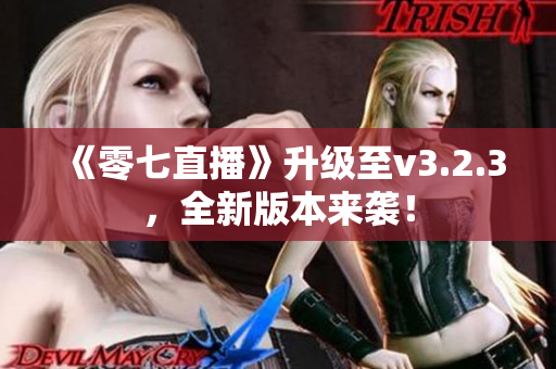 《零七直播》升级至v3.2.3，全新版本来袭！