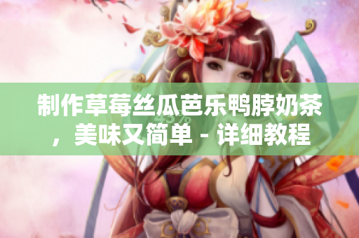 制作草莓丝瓜芭乐鸭脖奶茶，美味又简单 - 详细教程