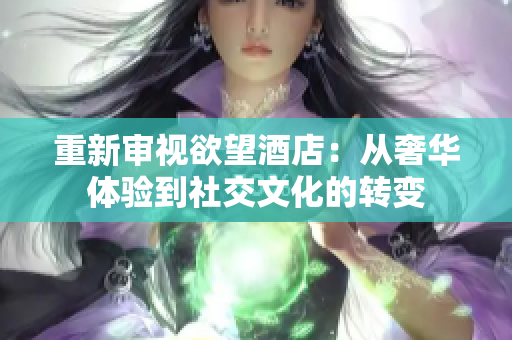 重新审视欲望酒店：从奢华体验到社交文化的转变