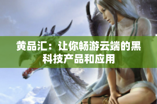 黄品汇：让你畅游云端的黑科技产品和应用