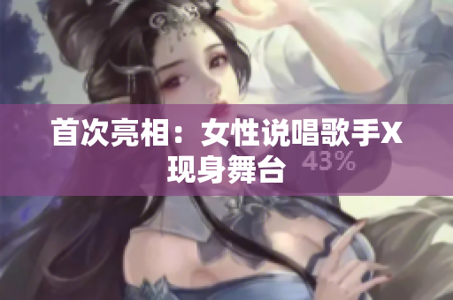 首次亮相：女性说唱歌手X现身舞台